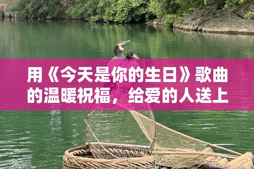 用《今天是你的生日》歌曲的温暖祝福，给爱的人送上最特别的生日礼物