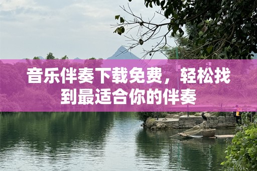 音乐伴奏下载免费，轻松找到最适合你的伴奏