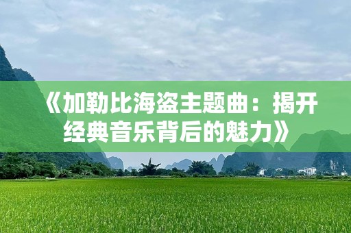 《加勒比海盗主题曲：揭开经典音乐背后的魅力》