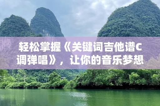 轻松掌握《关键词吉他谱C调弹唱》，让你的音乐梦想飞扬！