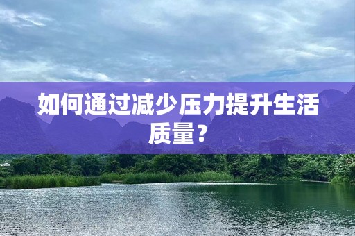 如何通过减少压力提升生活质量？