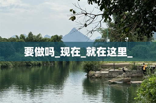 要做吗_现在_就在这里_