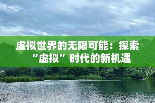 虚拟世界的无限可能：探索“虚拟”时代的新机遇