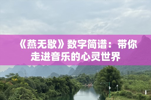《燕无歇》数字简谱：带你走进音乐的心灵世界