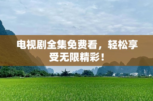 电视剧全集免费看，轻松享受无限精彩！