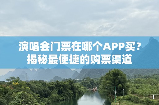 演唱会门票在哪个APP买？揭秘最便捷的购票渠道