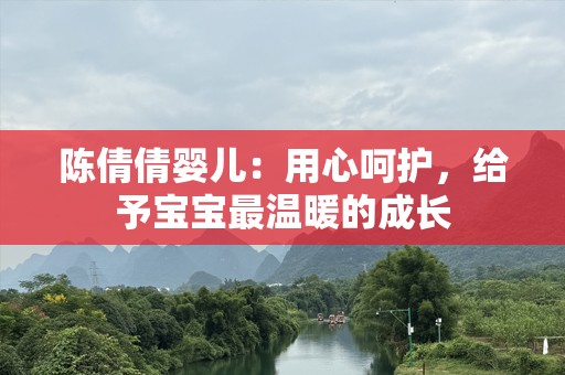 陈倩倩婴儿：用心呵护，给予宝宝最温暖的成长