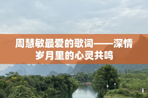 周慧敏最爱的歌词——深情岁月里的心灵共鸣
