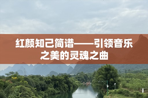 红颜知己简谱——引领音乐之美的灵魂之曲