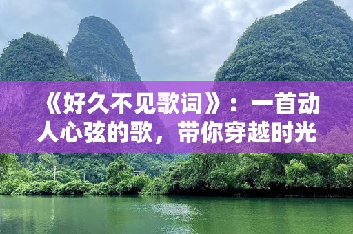 《好久不见歌词》：一首动人心弦的歌，带你穿越时光的情感共鸣