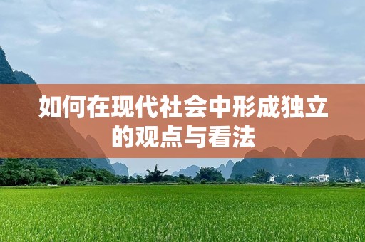 如何在现代社会中形成独立的观点与看法