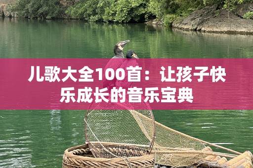 儿歌大全100首：让孩子快乐成长的音乐宝典