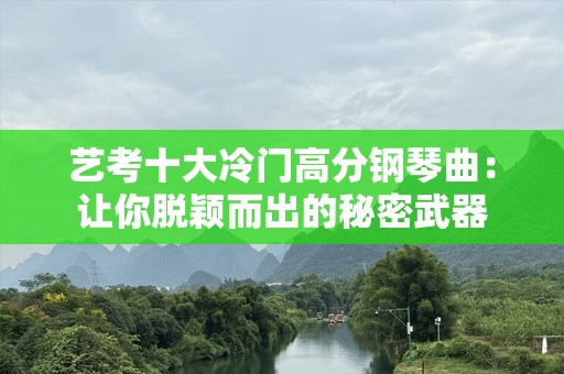 艺考十大冷门高分钢琴曲：让你脱颖而出的秘密武器