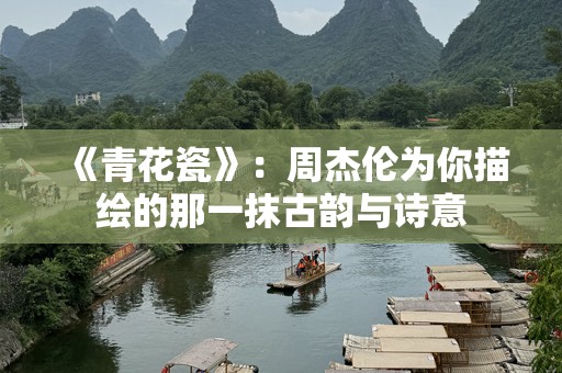 《青花瓷》：周杰伦为你描绘的那一抹古韵与诗意