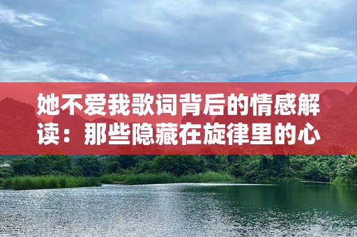 她不爱我歌词背后的情感解读：那些隐藏在旋律里的心碎与自我觉醒