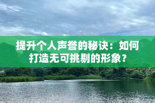 提升个人声誉的秘诀：如何打造无可挑剔的形象？