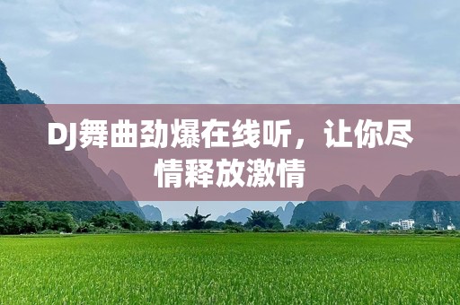 DJ舞曲劲爆在线听，让你尽情释放激情