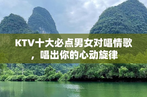 KTV十大必点男女对唱情歌，唱出你的心动旋律