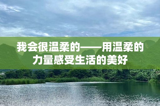 我会很温柔的——用温柔的力量感受生活的美好