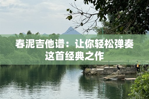 春泥吉他谱：让你轻松弹奏这首经典之作