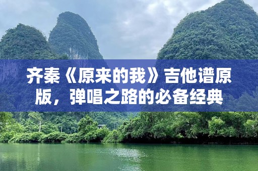 齐秦《原来的我》吉他谱原版，弹唱之路的必备经典