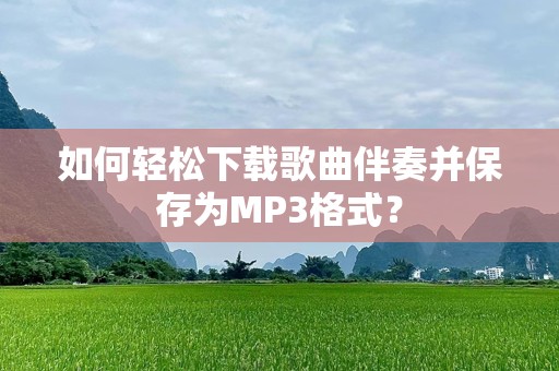 如何轻松下载歌曲伴奏并保存为MP3格式？