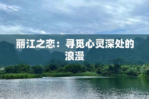 丽江之恋：寻觅心灵深处的浪漫