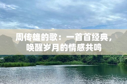 周传雄的歌：一首首经典，唤醒岁月的情感共鸣