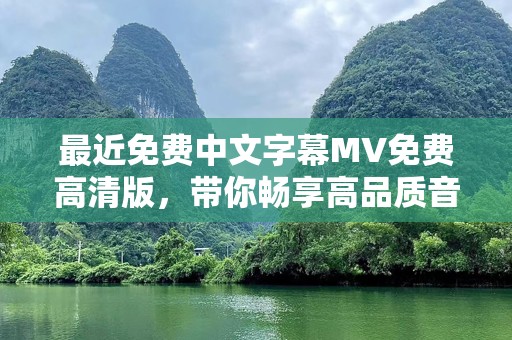 最近免费中文字幕MV免费高清版，带你畅享高品质音乐体验