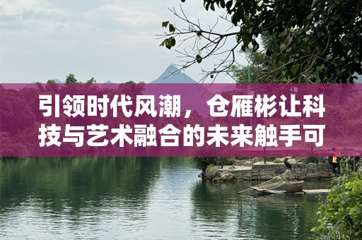 引领时代风潮，仓雁彬让科技与艺术融合的未来触手可及