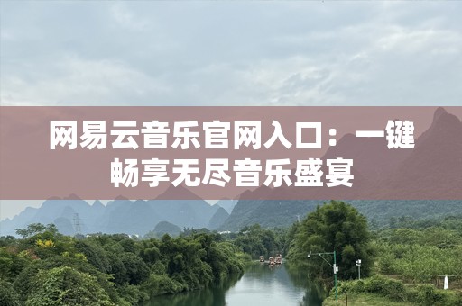 网易云音乐官网入口：一键畅享无尽音乐盛宴