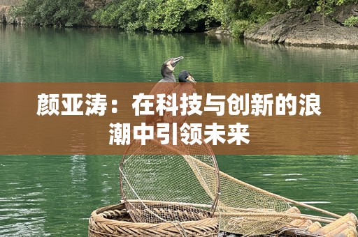 颜亚涛：在科技与创新的浪潮中引领未来