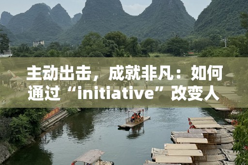 主动出击，成就非凡：如何通过“initiative”改变人生与事业