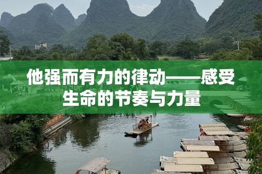 他强而有力的律动——感受生命的节奏与力量
