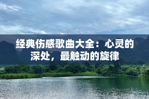 经典伤感歌曲大全：心灵的深处，最触动的旋律