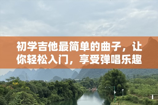 初学吉他最简单的曲子，让你轻松入门，享受弹唱乐趣