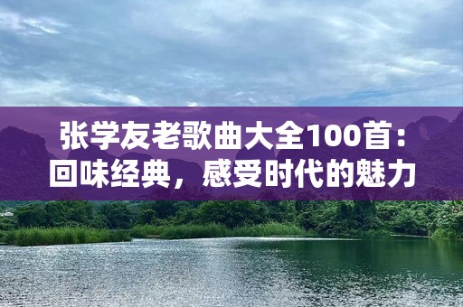 张学友老歌曲大全100首：回味经典，感受时代的魅力