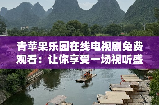 青苹果乐园在线电视剧免费观看：让你享受一场视听盛宴