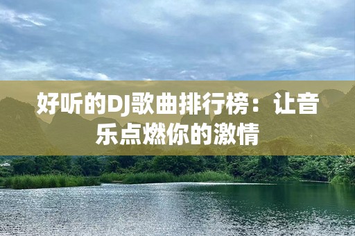 好听的DJ歌曲排行榜：让音乐点燃你的激情