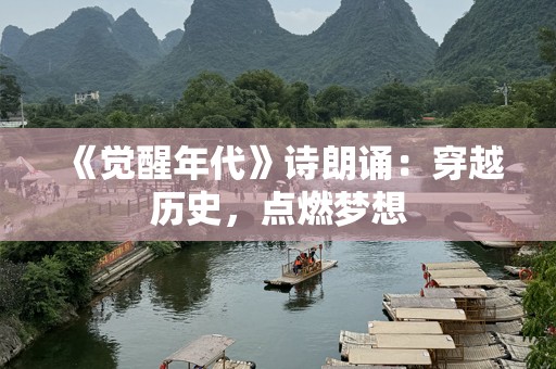 《觉醒年代》诗朗诵：穿越历史，点燃梦想