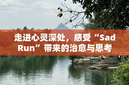 走进心灵深处，感受“SadRun”带来的治愈与思考
