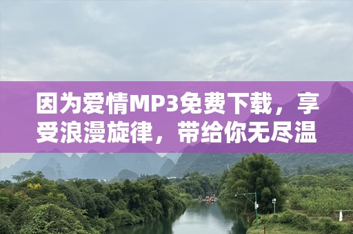 因为爱情MP3免费下载，享受浪漫旋律，带给你无尽温暖