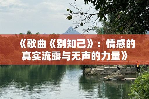 《歌曲《别知己》：情感的真实流露与无声的力量》