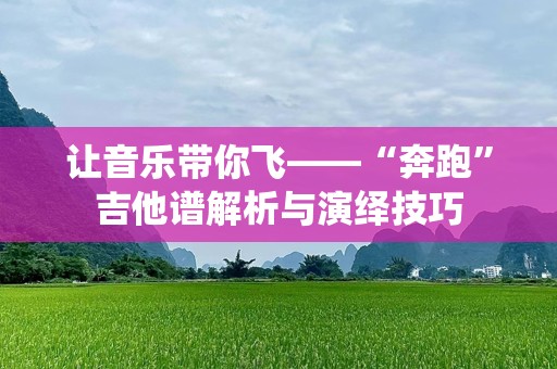 让音乐带你飞——“奔跑”吉他谱解析与演绎技巧