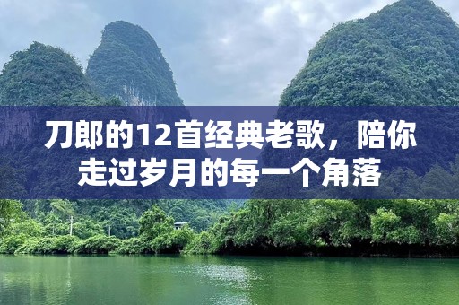 刀郎的12首经典老歌，陪你走过岁月的每一个角落