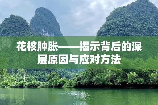 花核肿胀——揭示背后的深层原因与应对方法