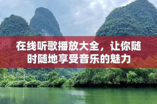 在线听歌播放大全，让你随时随地享受音乐的魅力