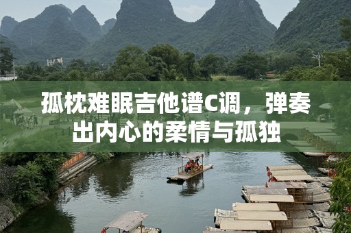 孤枕难眠吉他谱C调，弹奏出内心的柔情与孤独