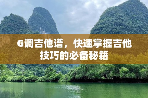 G调吉他谱，快速掌握吉他技巧的必备秘籍