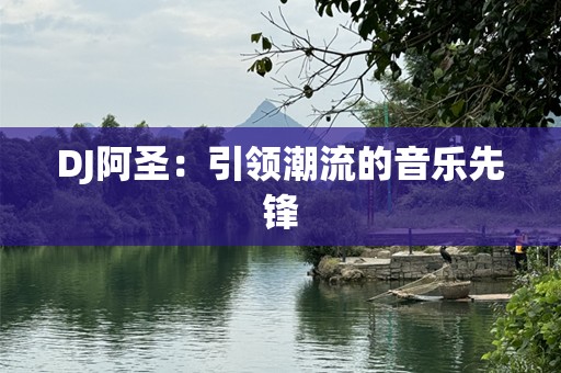 DJ阿圣：引领潮流的音乐先锋